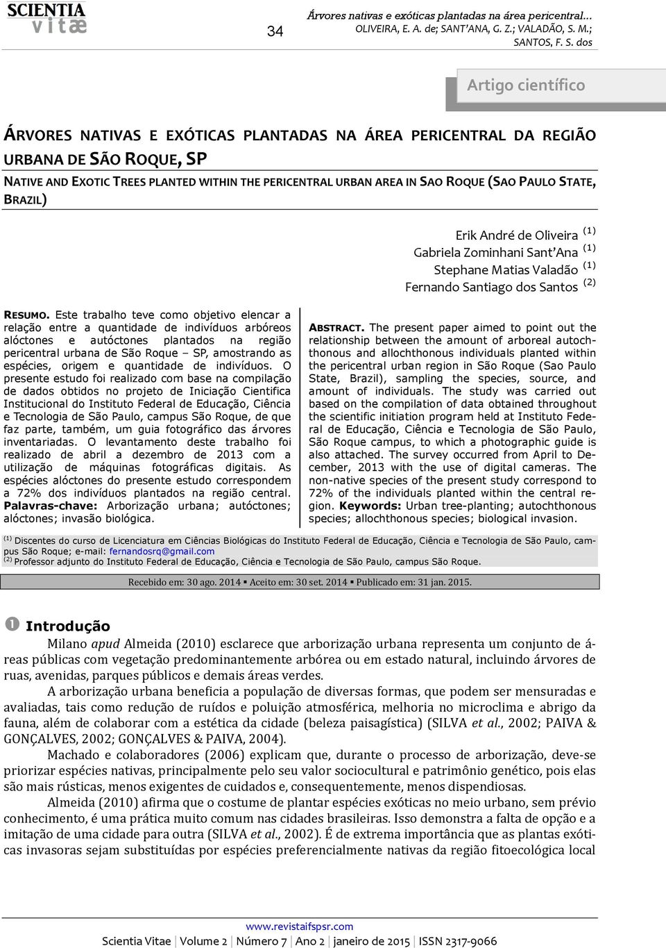 Este trabalho teve como objetivo elencar a relação entre a quantidade de indivíduos arbóreos alóctones e autóctones plantados na região pericentral urbana de São Roque SP, amostrando as espécies,