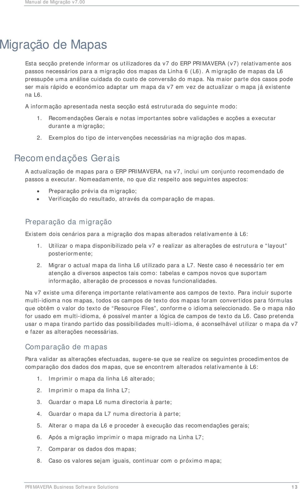 Na maior parte dos casos pode ser mais rápido e económico adaptar um mapa da v7 em vez de actualizar o mapa já existente na L6.