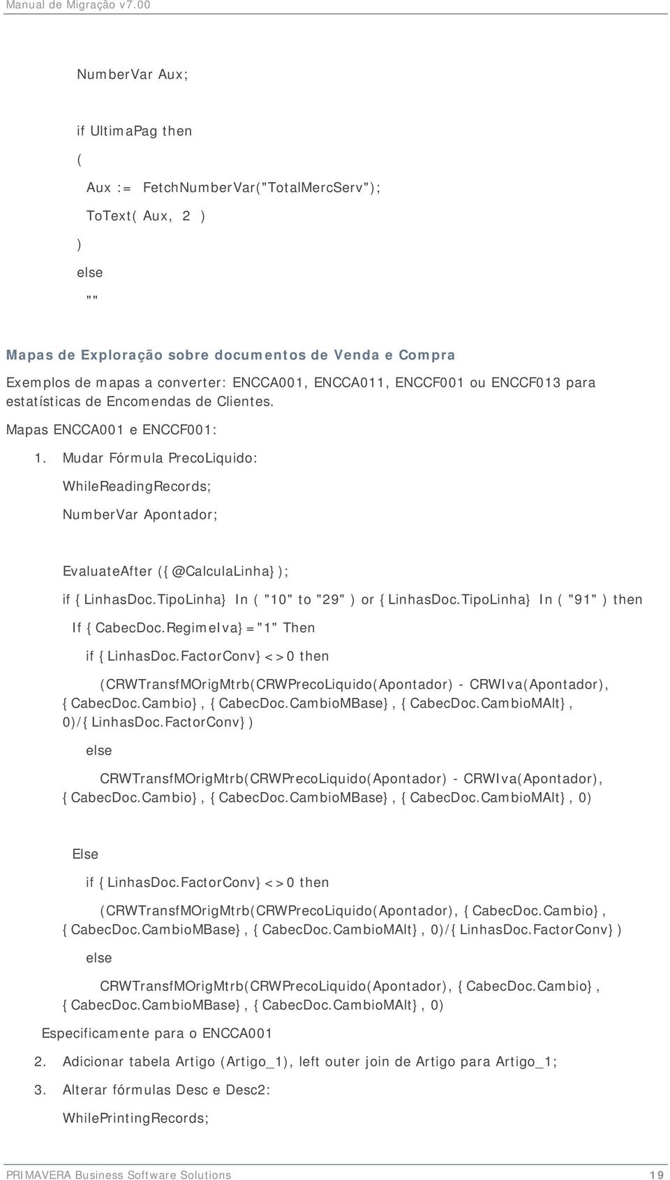 Mudar Fórmula PrecoLiquido: WhileReadingRecords; NumberVar Apontador; EvaluateAfter ({@CalculaLinha}); if {LinhasDoc.TipoLinha} In ( "10" to "29" ) or {LinhasDoc.