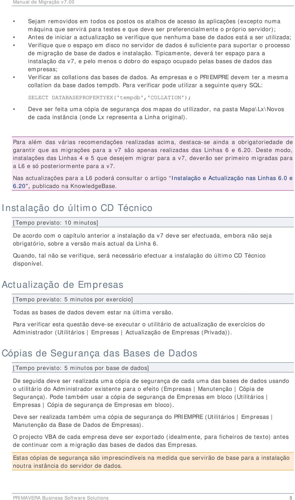 instalação. Tipicamente, deverá ter espaço para a instalação da v7, e pelo menos o dobro do espaço ocupado pelas bases de dados das empresas; Verificar as collations das bases de dados.