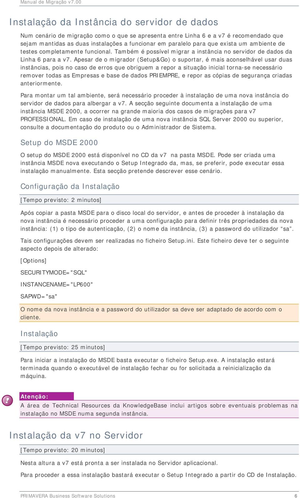 Apesar de o migrador (Setup&Go) o suportar, é mais aconselhável usar duas instâncias, pois no caso de erros que obriguem a repor a situação inicial torna-se necessário remover todas as Empresas e