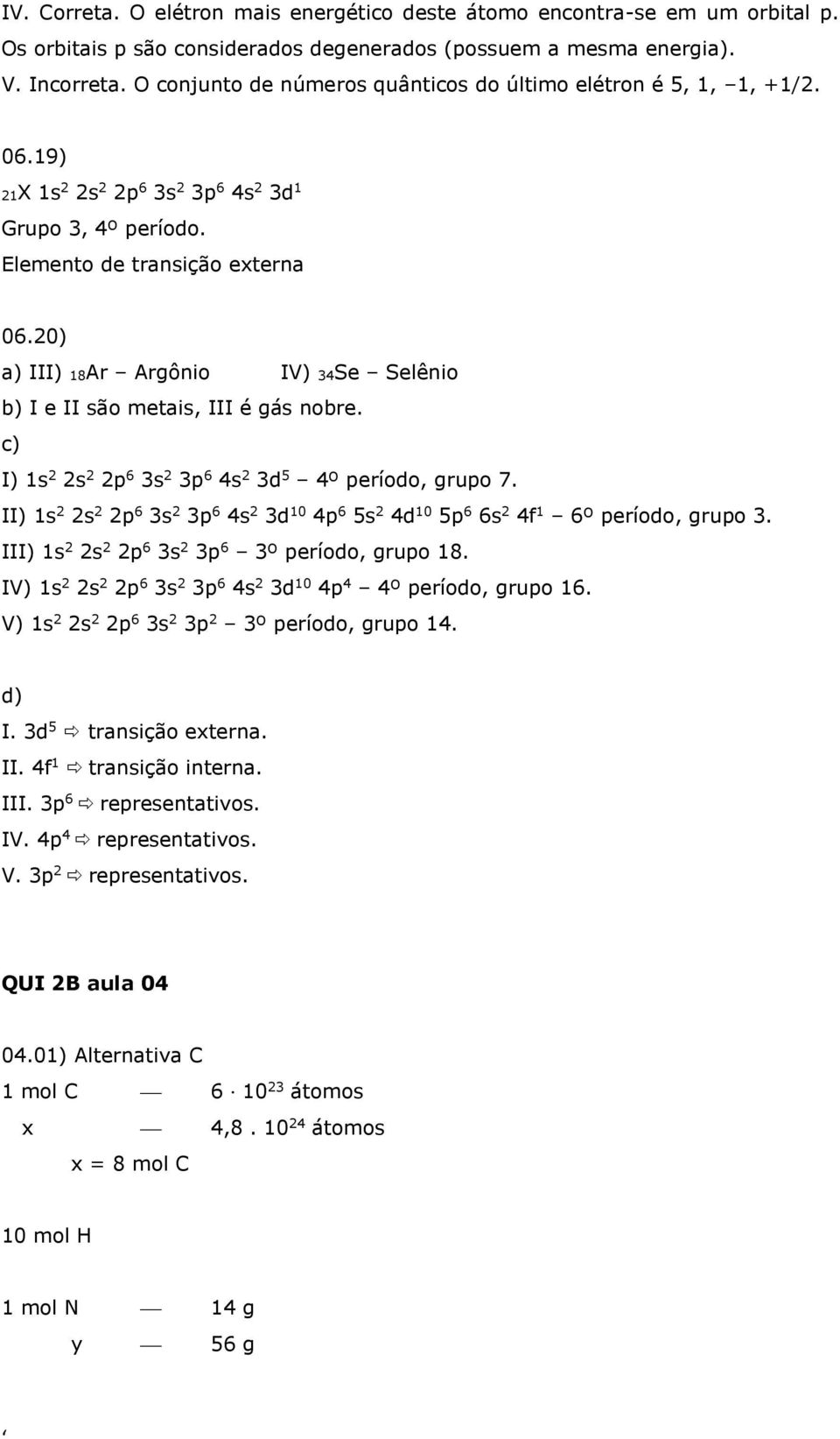 20) a) III) 18Ar Argônio IV) 34Se Selênio b) I e II são metais, III é gás nobre. c) I) 1s 2 2s 2 2p 6 3s 2 3p 6 4s 2 3d 5 4º período, grupo 7.