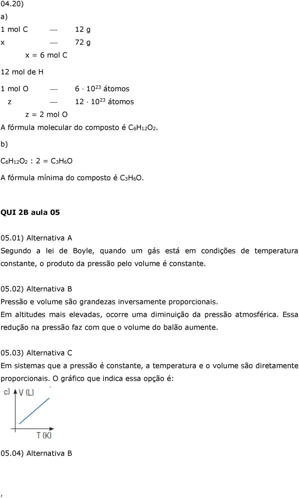 01) Alternativa A Segundo a lei de Boyle, quando um gás está em condições de temperatura constante, o produto da pressão pelo volume é constante. 05.