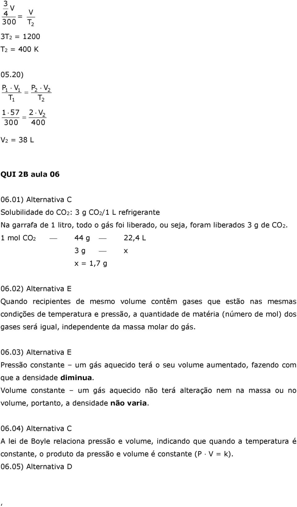 02) Alternativa E Quando recipientes de mesmo volume contêm gases que estão nas mesmas condições de temperatura e pressão, a quantidade de matéria (número de mol) dos gases será igual, independente