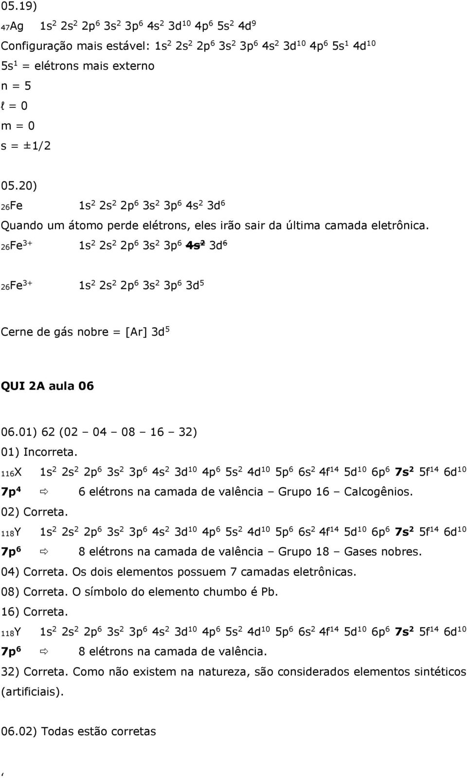 26Fe 3+ 1s 2 2s 2 2p 6 3s 2 3p 6 4s 2 3d 6 26Fe 3+ 1s 2 2s 2 2p 6 3s 2 3p 6 3d 5 Cerne de gás nobre = [Ar] 3d 5 QUI 2A aula 06 06.01) 62 (02 04 08 16 32) 01) Incorreta.