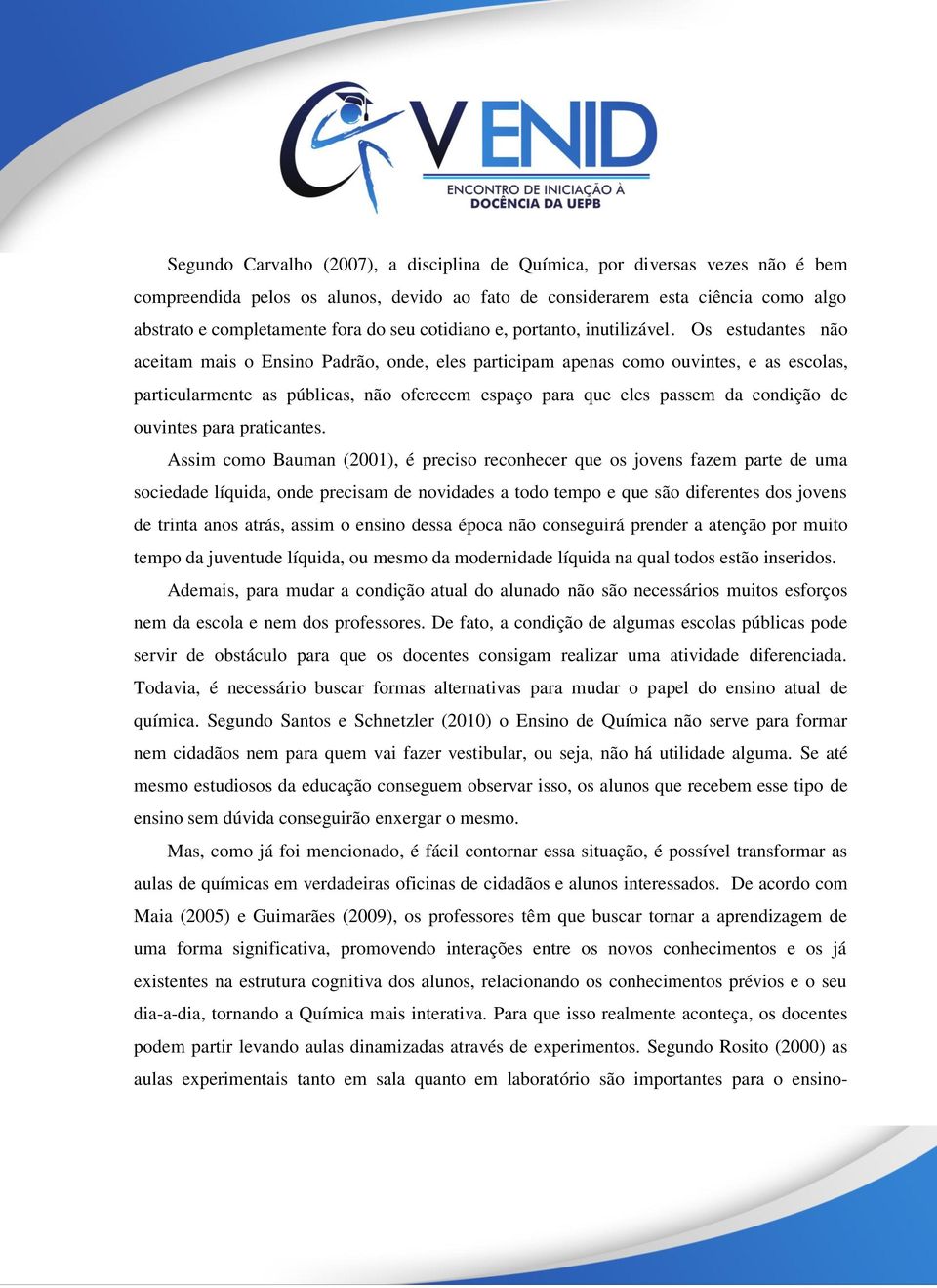 Os estudantes não aceitam mais o Ensino Padrão, onde, eles participam apenas como ouvintes, e as escolas, particularmente as públicas, não oferecem espaço para que eles passem da condição de ouvintes