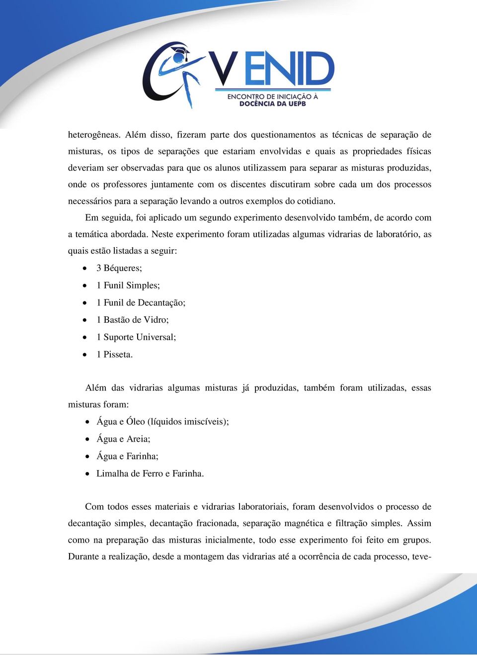 alunos utilizassem para separar as misturas produzidas, onde os professores juntamente com os discentes discutiram sobre cada um dos processos necessários para a separação levando a outros exemplos