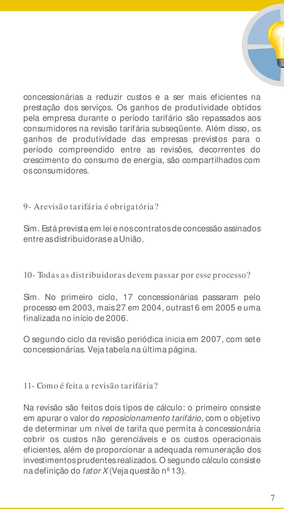 Além disso, os ganhos de produtividade das empresas previstos para o período compreendido entre as revisões, decorrentes do crescimento do consumo de energia, são compartilhados com os consumidores.