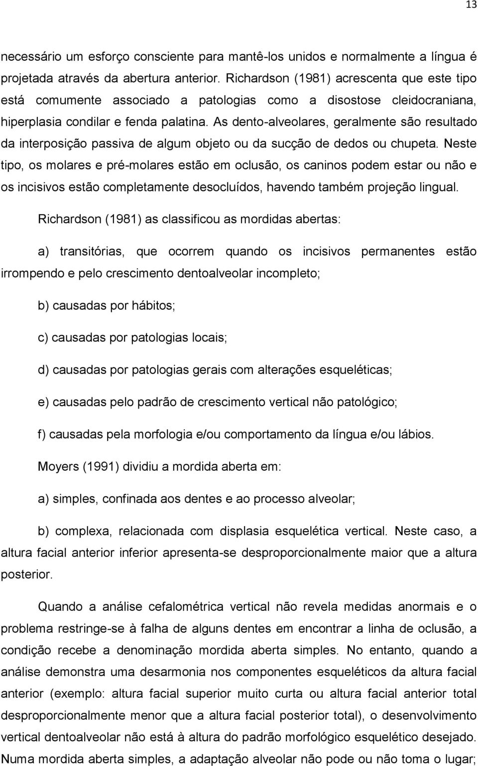 As dento-alveolares, geralmente são resultado da interposição passiva de algum objeto ou da sucção de dedos ou chupeta.