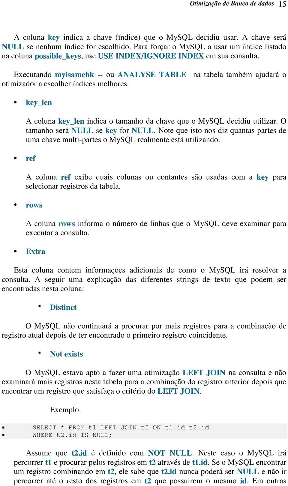 Executando myisamchk -- ou ANALYSE TABLE na tabela também ajudará o otimizador a escolher índices melhores. key_len A coluna key_len indica o tamanho da chave que o MySQL decidiu utilizar.