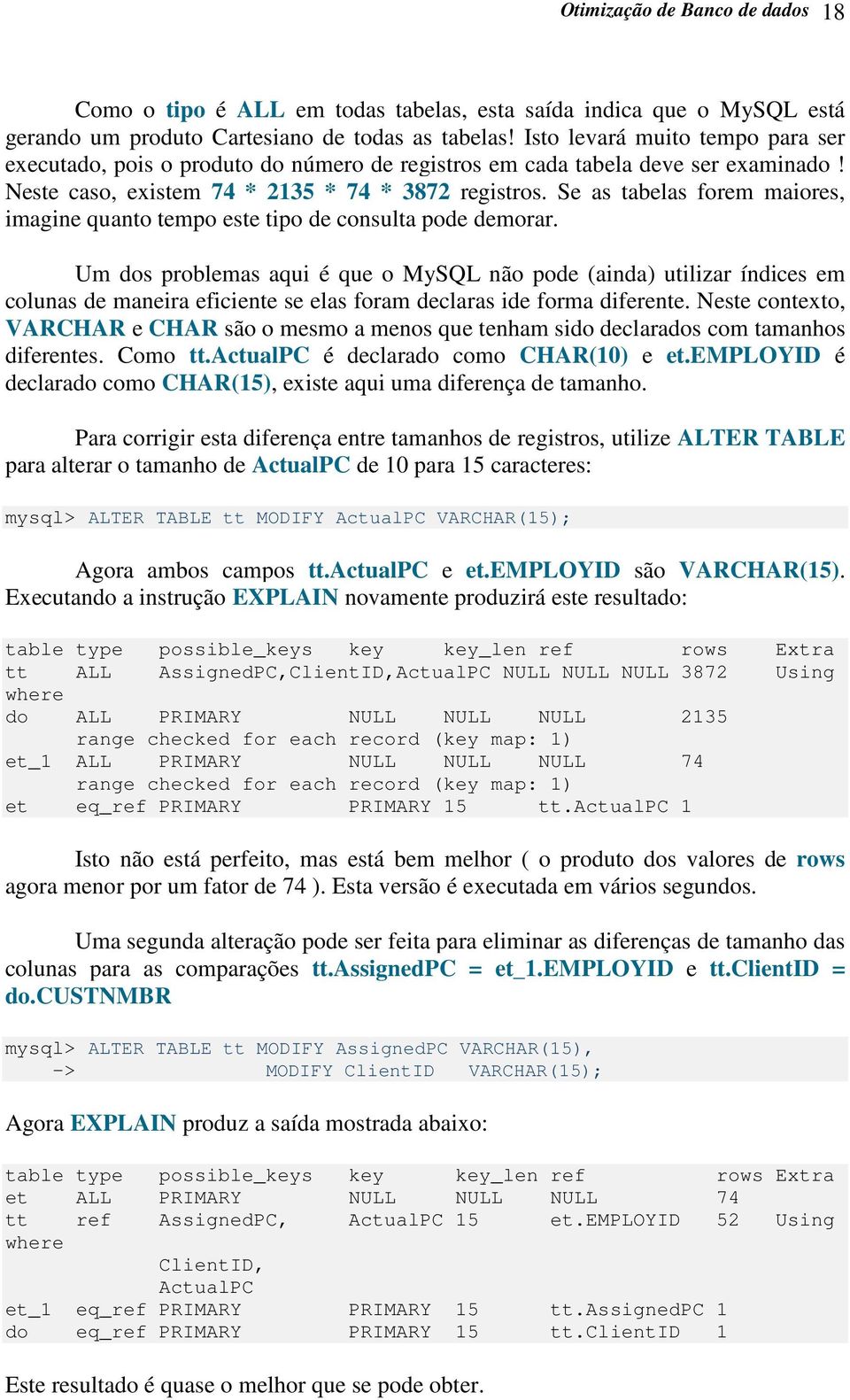 Se as tabelas forem maiores, imagine quanto tempo este tipo de consulta pode demorar.