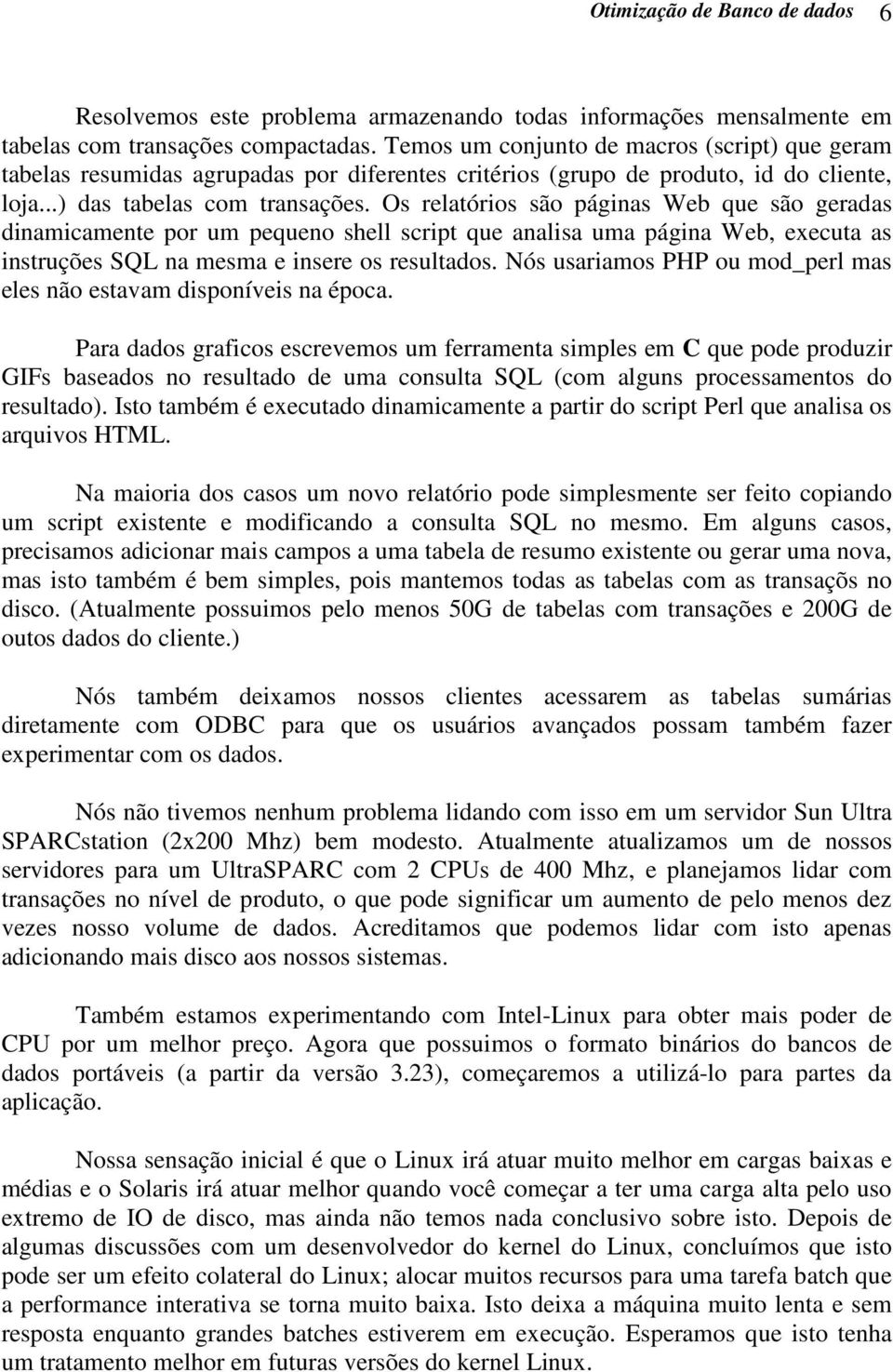 Os relatórios são páginas Web que são geradas dinamicamente por um pequeno shell script que analisa uma página Web, executa as instruções SQL na mesma e insere os resultados.