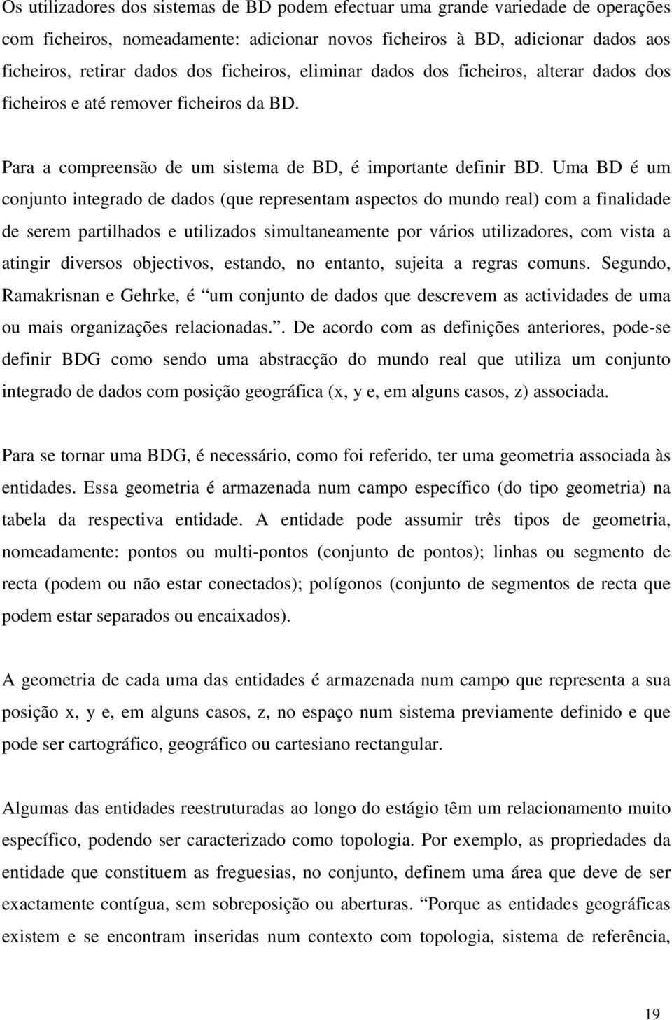 Uma BD é um conjunto integrado de dados (que representam aspectos do mundo real) com a finalidade de serem partilhados e utilizados simultaneamente por vários utilizadores, com vista a atingir