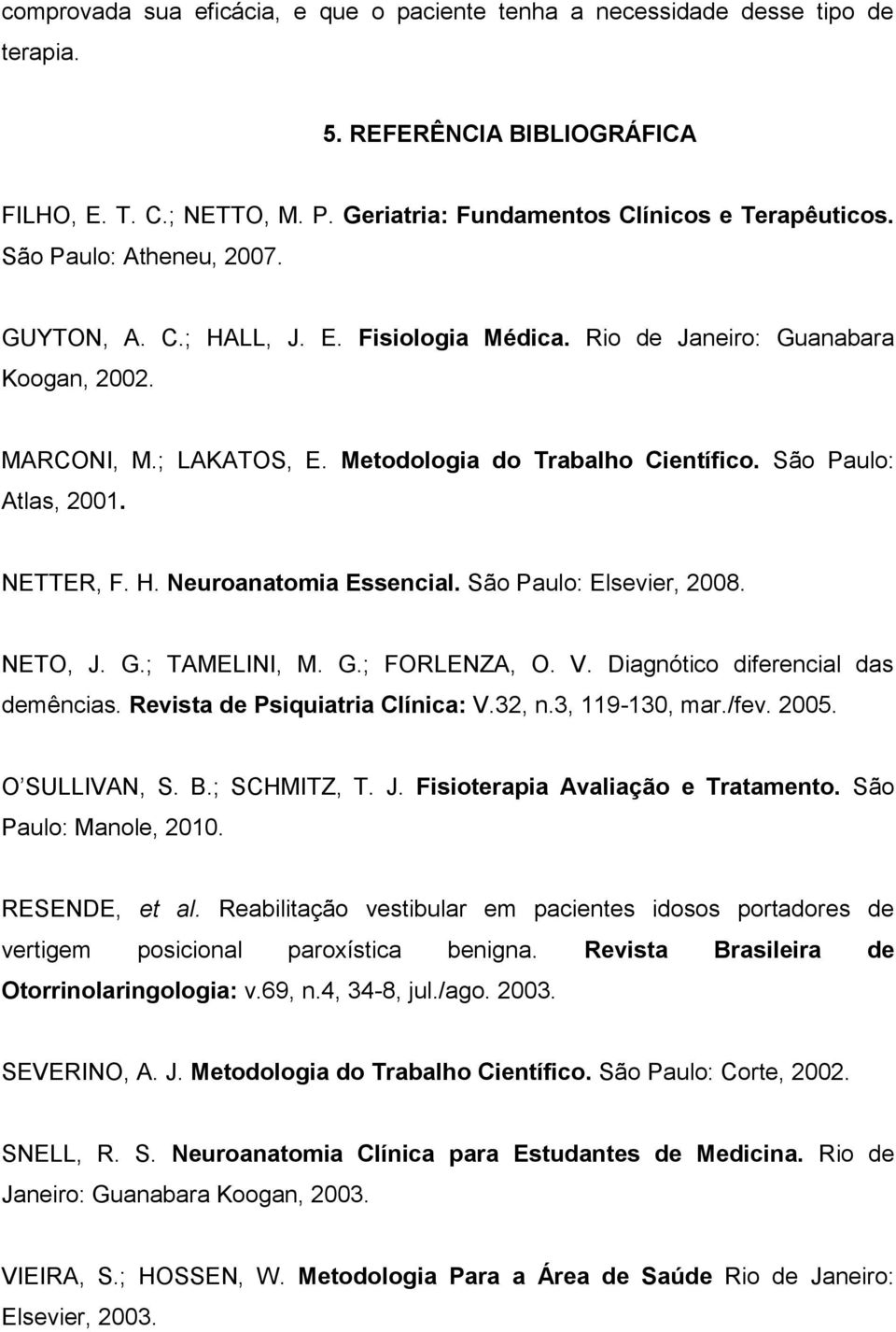 NETTER, F. H. Neuroanatomia Essencial. São Paulo: Elsevier, 2008. NETO, J. G.; TAMELINI, M. G.; FORLENZA, O. V. Diagnótico diferencial das demências. Revista de Psiquiatria Clínica: V.32, n.