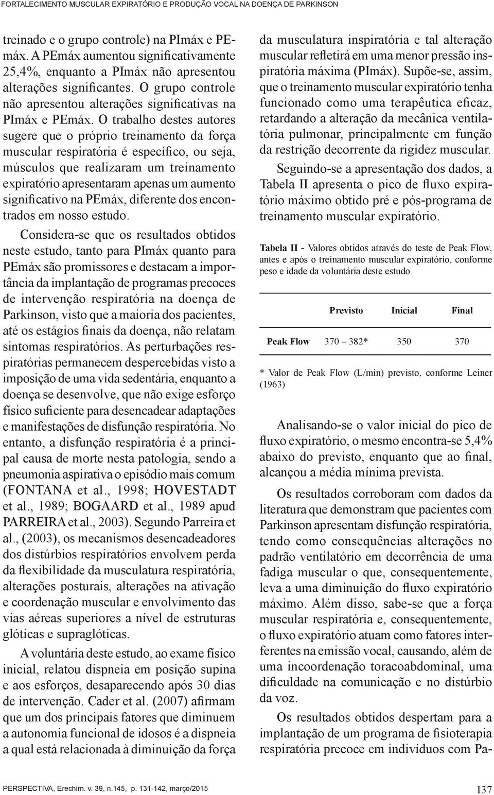 O trabalho destes autores sugere que o próprio treinamento da força muscular respiratória é específico, ou seja, músculos que realizaram um treinamento expiratório apresentaram apenas um aumento