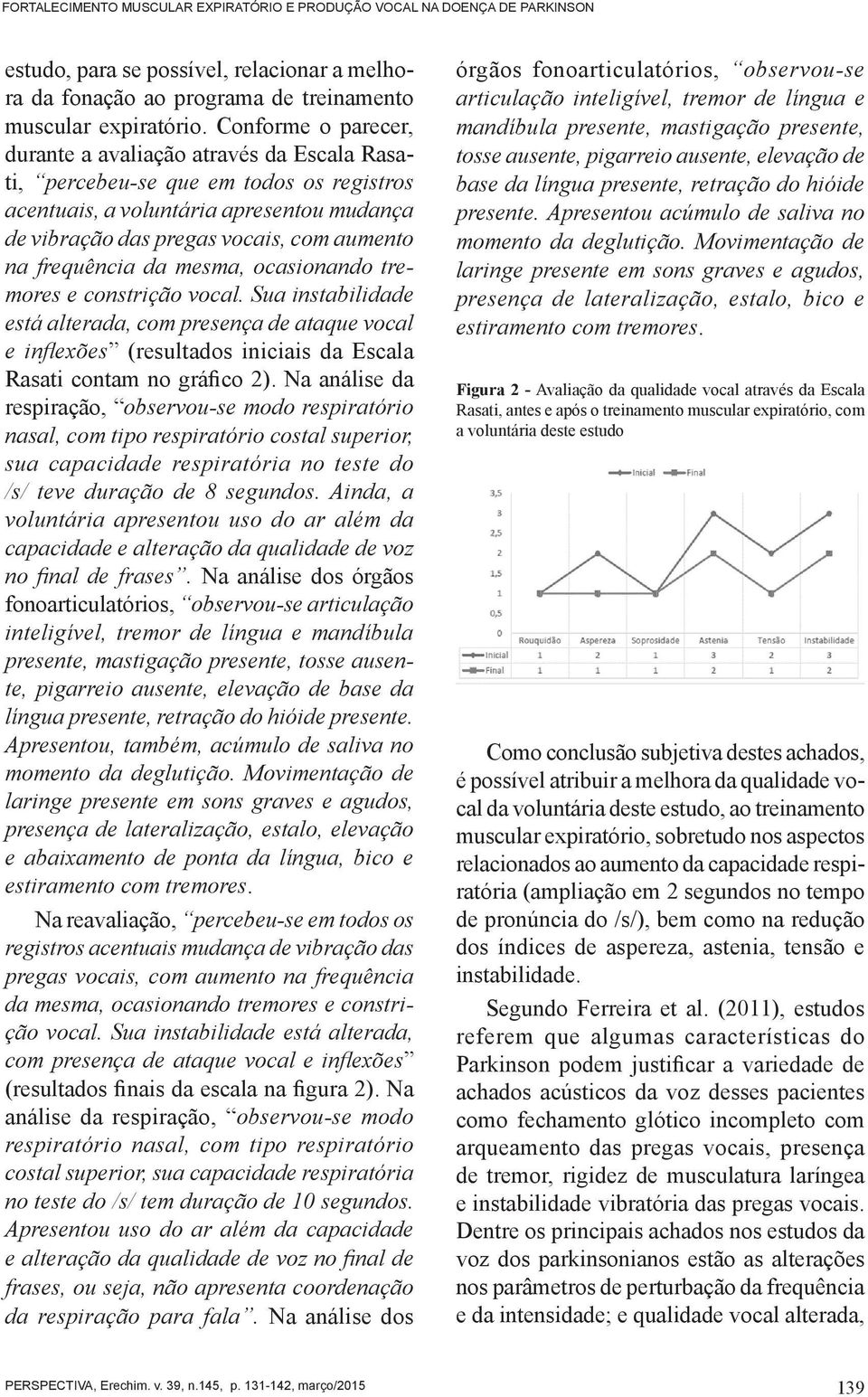 frequência da mesma, ocasionando tremores e constrição vocal. Sua instabilidade está alterada, com presença de ataque vocal e inflexões (resultados iniciais da Escala Rasati contam no gráfico 2).