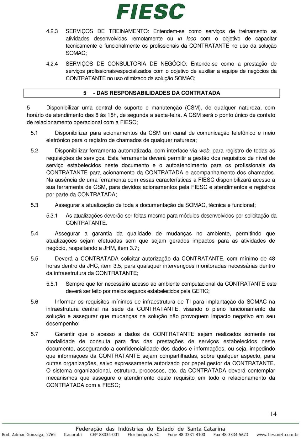 4 SERVIÇOS DE CONSULTORIA DE NEGÓCIO: Entende-se como a prestação de serviços profissionais/especializados com o objetivo de auxiliar a equipe de negócios da CONTRATANTE no uso otimizado da solução