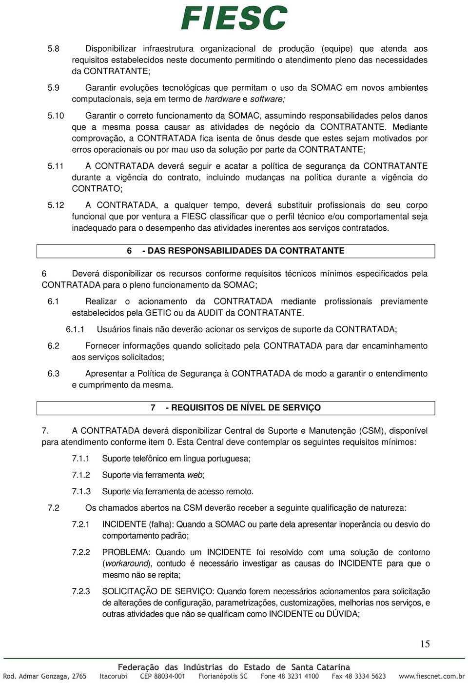 10 Garantir o correto funcionamento da SOMAC, assumindo responsabilidades pelos danos que a mesma possa causar as atividades de negócio da CONTRATANTE.