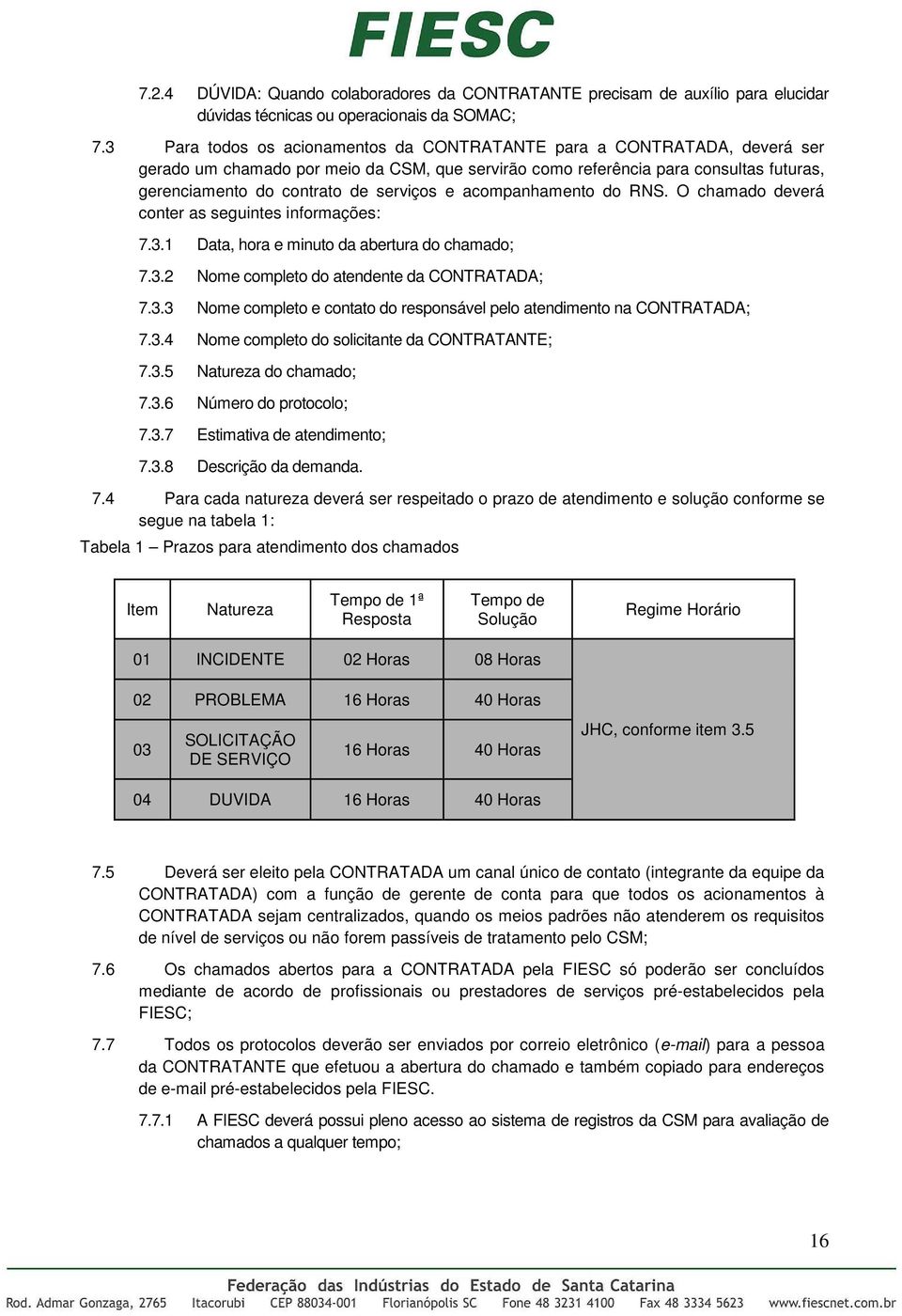 e acompanhamento do RNS. O chamado deverá conter as seguintes informações: 7.3.1 Data, hora e minuto da abertura do chamado; 7.3.2 Nome completo do atendente da CONTRATADA; 7.3.3 Nome completo e contato do responsável pelo atendimento na CONTRATADA; 7.