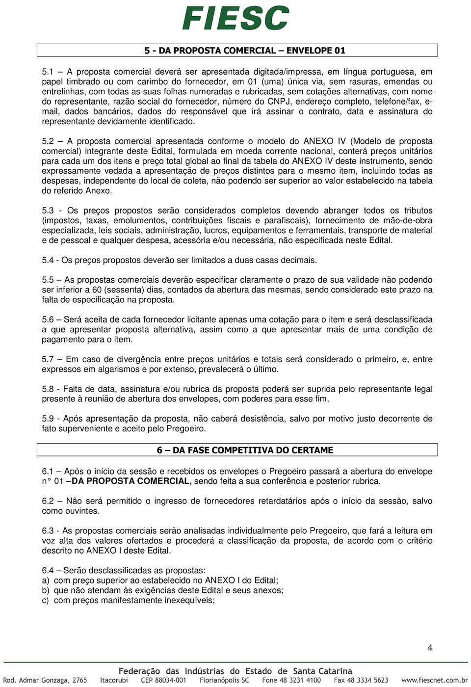 todas as suas folhas numeradas e rubricadas, sem cotações alternativas, com nome do representante, razão social do fornecedor, número do CNPJ, endereço completo, telefone/fax, e- mail, dados