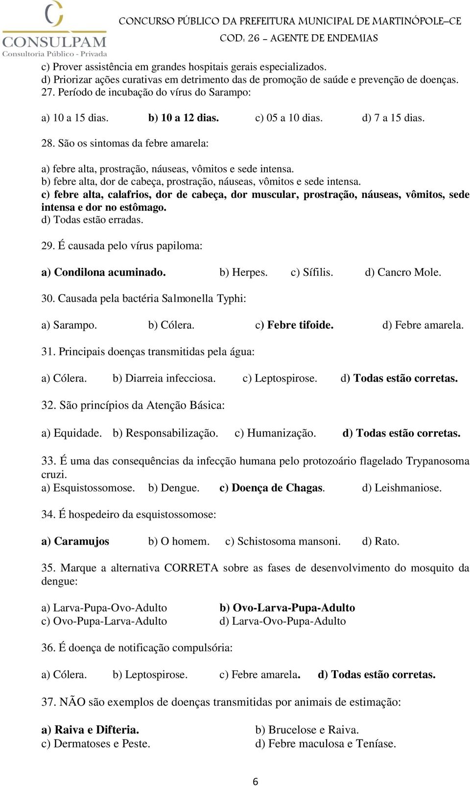 São os sintomas da febre amarela: a) febre alta, prostração, náuseas, vômitos e sede intensa. b) febre alta, dor de cabeça, prostração, náuseas, vômitos e sede intensa.