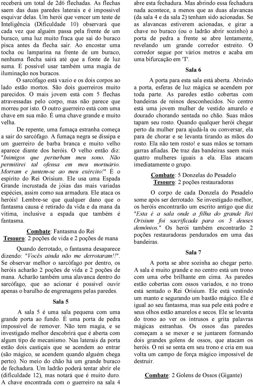 Ao encostar uma tocha ou lamparina na frente de um buraco, nenhuma flecha sairá até que a fonte de luz suma. É possível usar também uma magia de iluminação nos buracos.