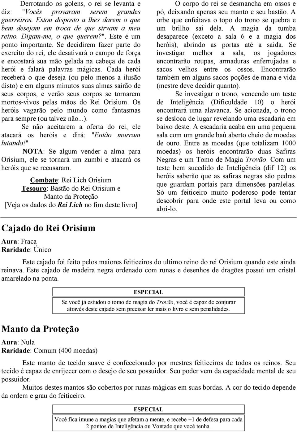 Cada herói receberá o que deseja (ou pelo menos a ilusão disto) e em alguns minutos suas almas sairão de seus corpos, e verão seus corpos se tornarem mortos-vivos pelas mãos do Rei Orisium.