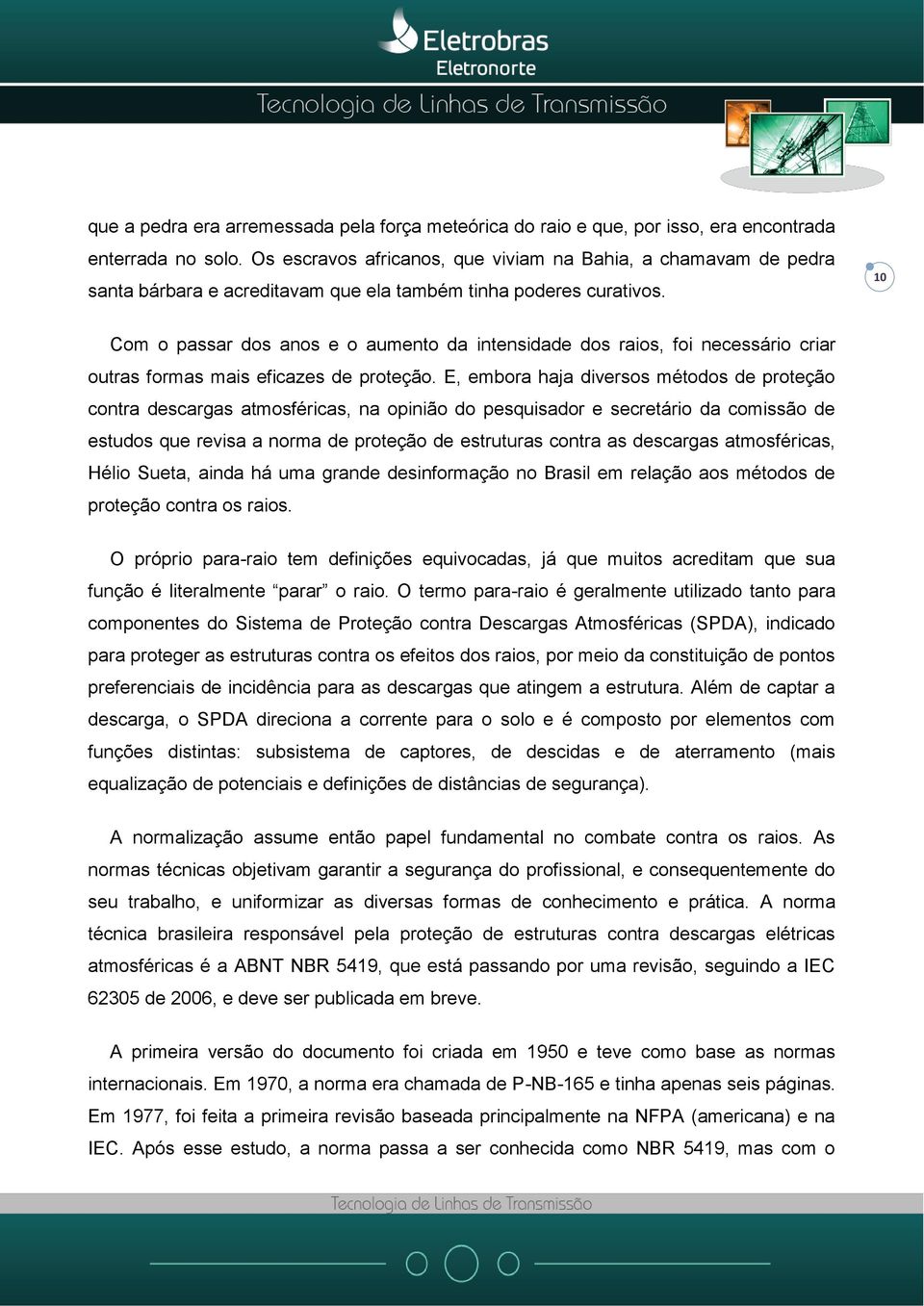 10 Com o passar dos anos e o aumento da intensidade dos raios, foi necessário criar outras formas mais eficazes de proteção.