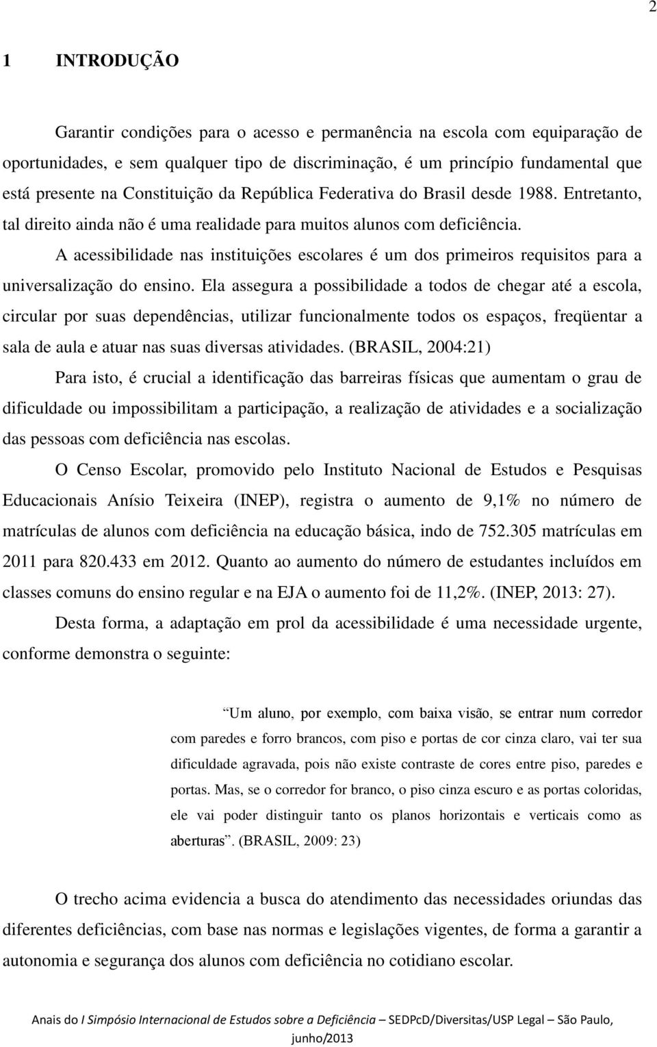 A acessibilidade nas instituições escolares é um dos primeiros requisitos para a universalização do ensino.