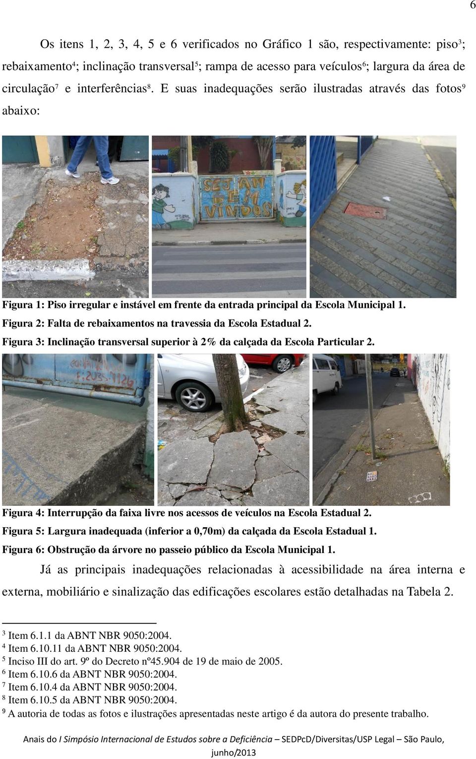 Figura 2: Falta de rebaixamentos na travessia da Escola Estadual 2. Figura 3: Inclinação transversal superior à 2% da calçada da Escola Particular 2.