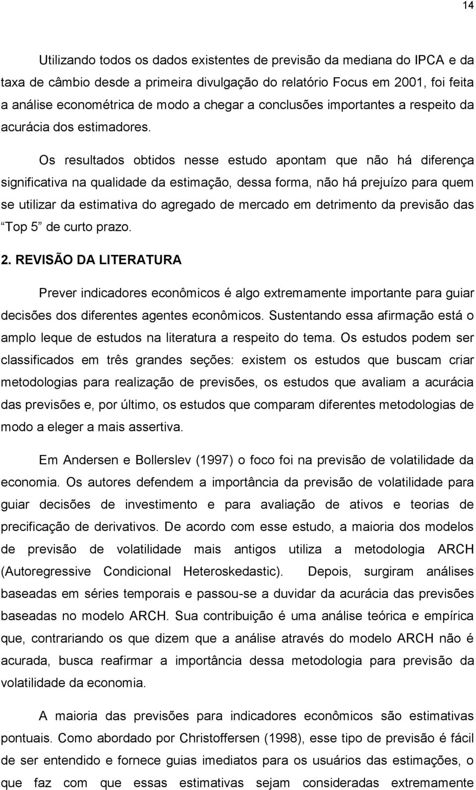 Os resultados obtidos nesse estudo apontam que não há diferença significativa na qualidade da estimação, dessa forma, não há prejuízo para quem se utilizar da estimativa do agregado de mercado em