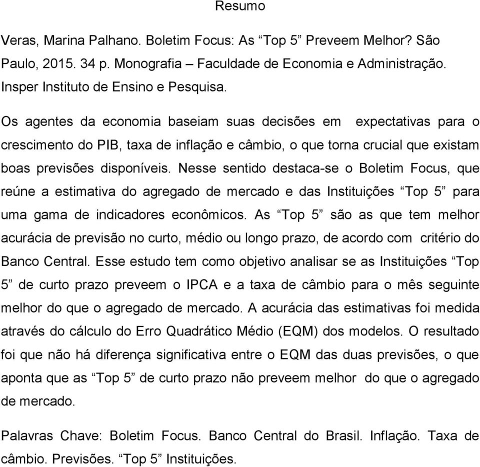 Nesse sentido destaca-se o Boletim Focus, que reúne a estimativa do agregado de mercado e das Instituições Top 5 para uma gama de indicadores econômicos.