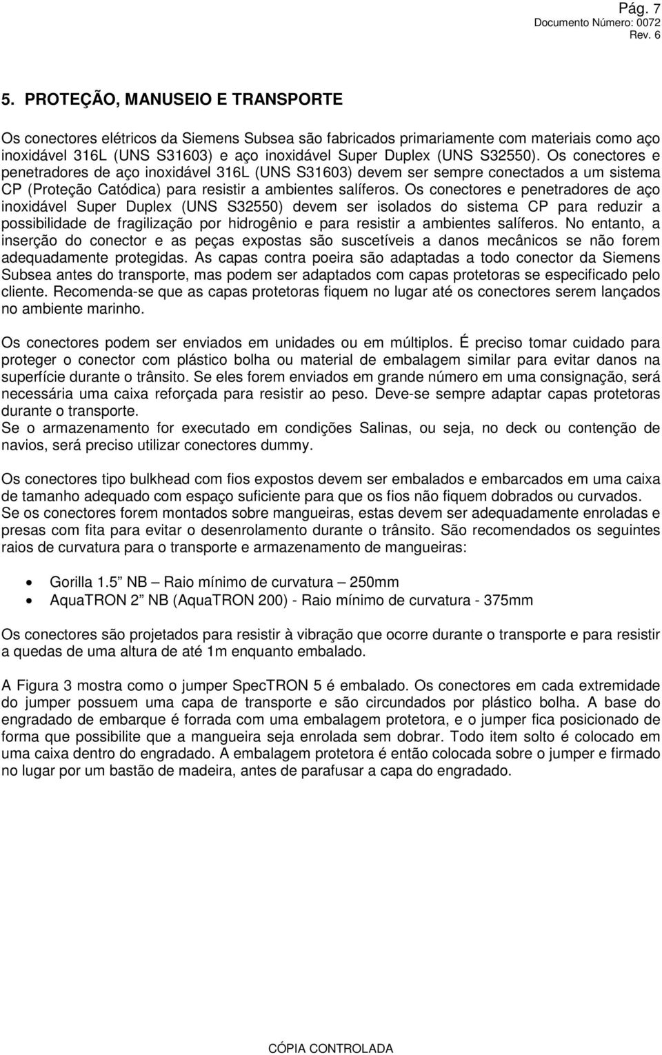 Os conectores e penetradores de aço inoxidável 316L (UNS S31603) devem ser sempre conectados a um sistema CP (Proteção Catódica) para resistir a ambientes salíferos.