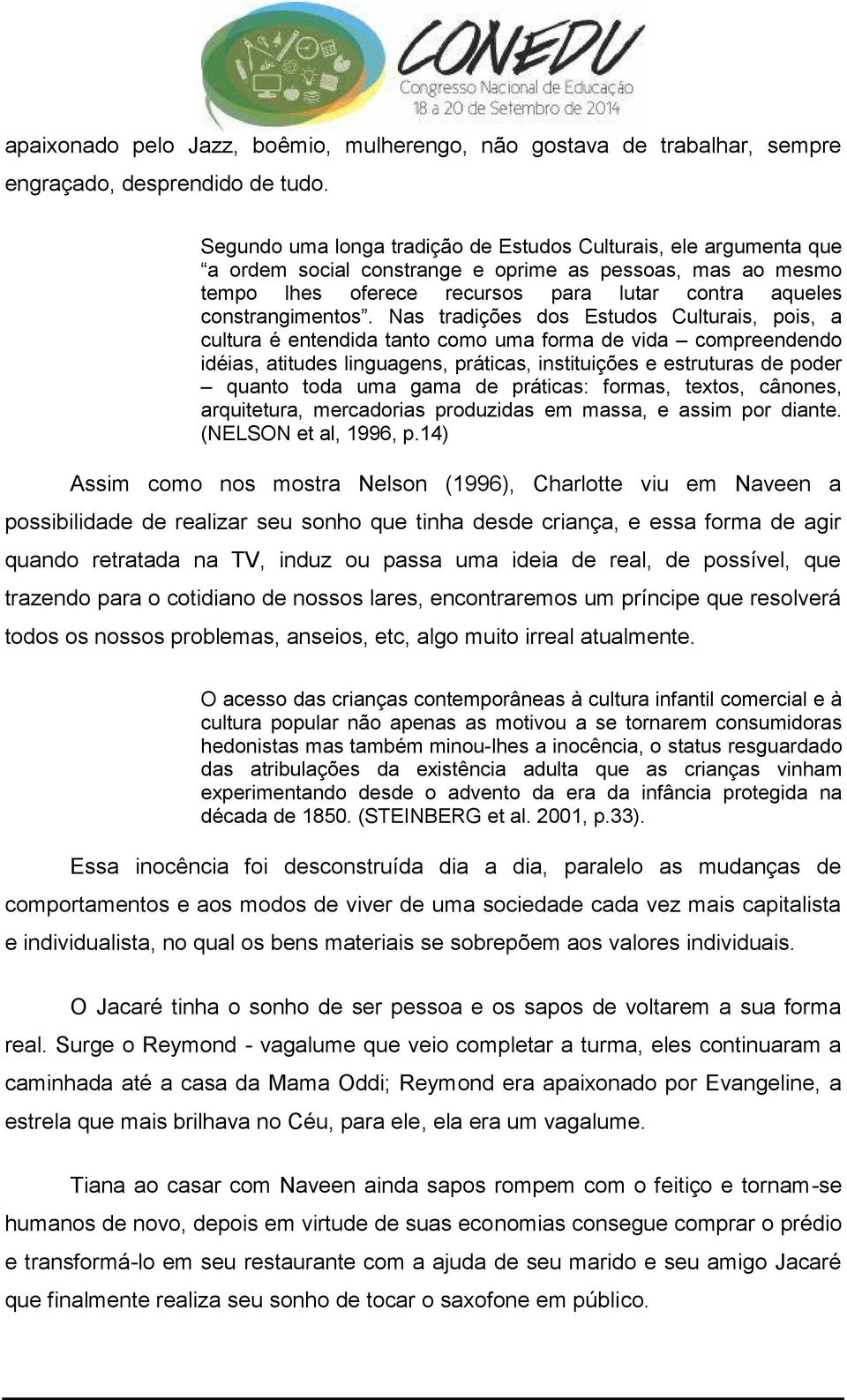 Nas tradições dos Estudos Culturais, pois, a cultura é entendida tanto como uma forma de vida compreendendo idéias, atitudes linguagens, práticas, instituições e estruturas de poder quanto toda uma