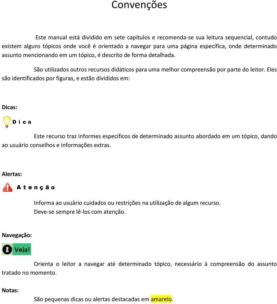 Eles são identificados por figuras, e estão divididos em: Dicas: Este recurso traz informes específicos de determinado assunto abordado em um tópico, dando ao usuário conselhos e informações extras.