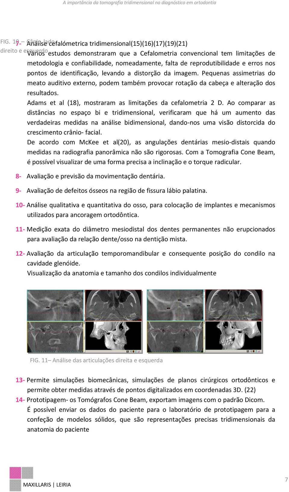 Pequenas assimetrias do meato auditivo externo, podem também provocar rotação da cabeça e alteração dos resultados. Adams et al (18), mostraram as limitações da cefalometria 2 D.