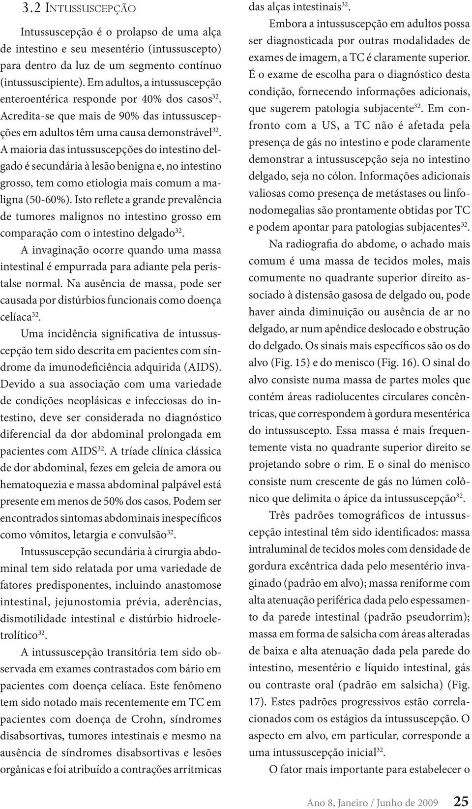 A maioria das intussuscepções do intestino delgado é secundária à lesão benigna e, no intestino grosso, tem como etiologia mais comum a maligna (50-60%).