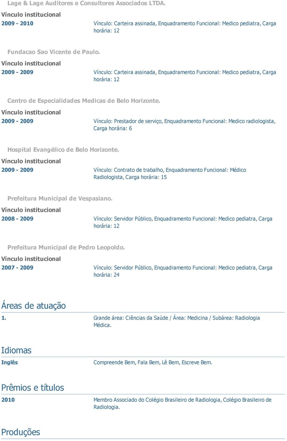 2009-2009 Vínculo: Prestador de serviço, Enquadramento Funcional: Medico radiologista, Carga horária: 6 Hospital Evangélico de Belo Horizonte.