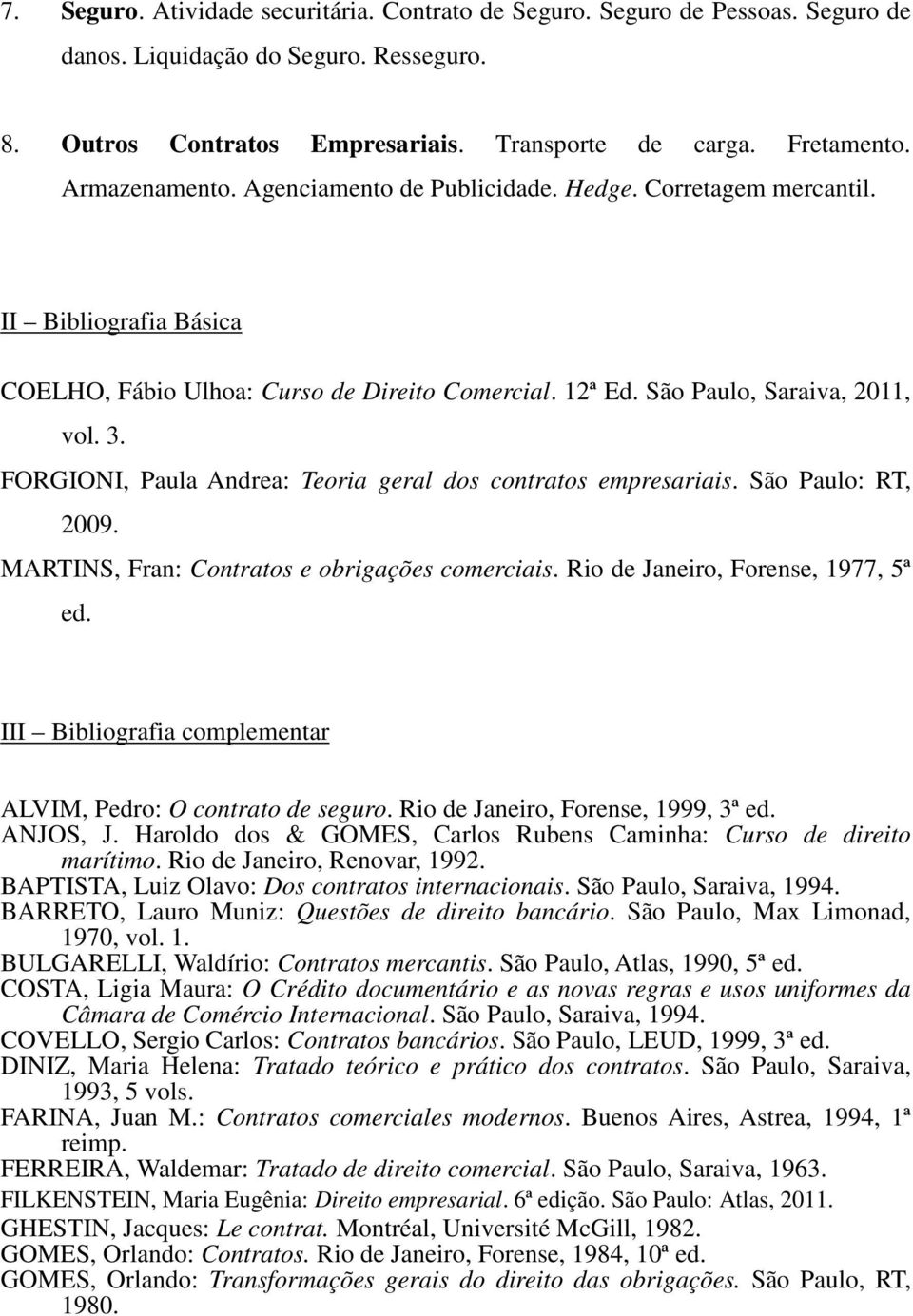 FORGIONI, Paula Andrea: Teoria geral dos contratos empresariais. São Paulo: RT, 2009. MARTINS, Fran: Contratos e obrigações comerciais. Rio de Janeiro, Forense, 1977, 5ª ed.