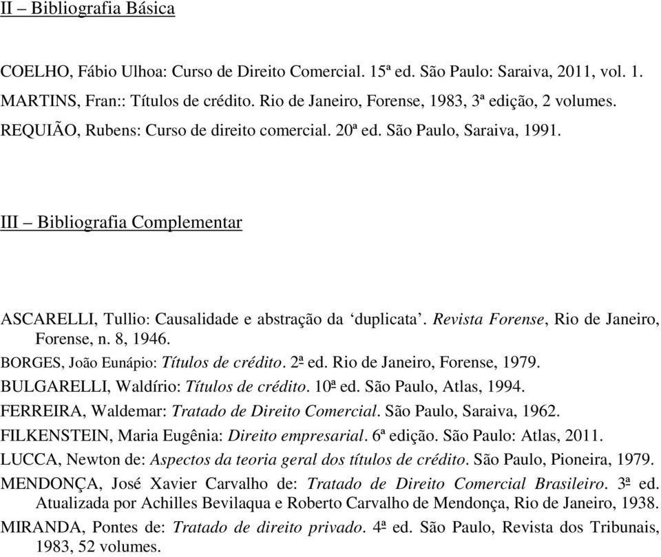 III Bibliografia Complementar ASCARELLI, Tullio: Causalidade e abstração da duplicata. Revista Forense, Rio de Janeiro, Forense, n. 8, 1946. BORGES, João Eunápio: Títulos de crédito. 2ª ed.