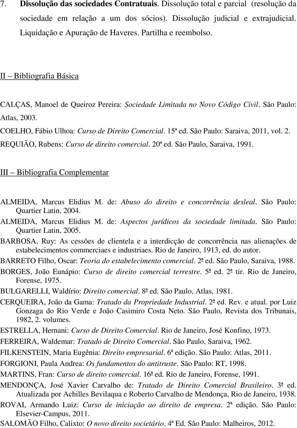 15ª ed. São Paulo: Saraiva, 2011, vol. 2. REQUIÃO, Rubens: Curso de direito comercial. 20ª ed. São Paulo, Saraiva, 1991. III Bibliografia Complementar ALMEIDA, Marcus Elidius M.