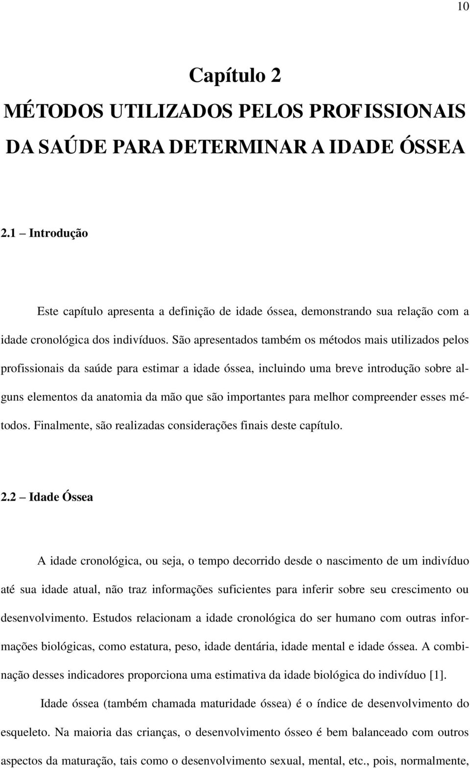 São apresentados também os métodos mais utilizados pelos profissionais da saúde para estimar a idade óssea, incluindo uma breve introdução sobre alguns elementos da anatomia da mão que são