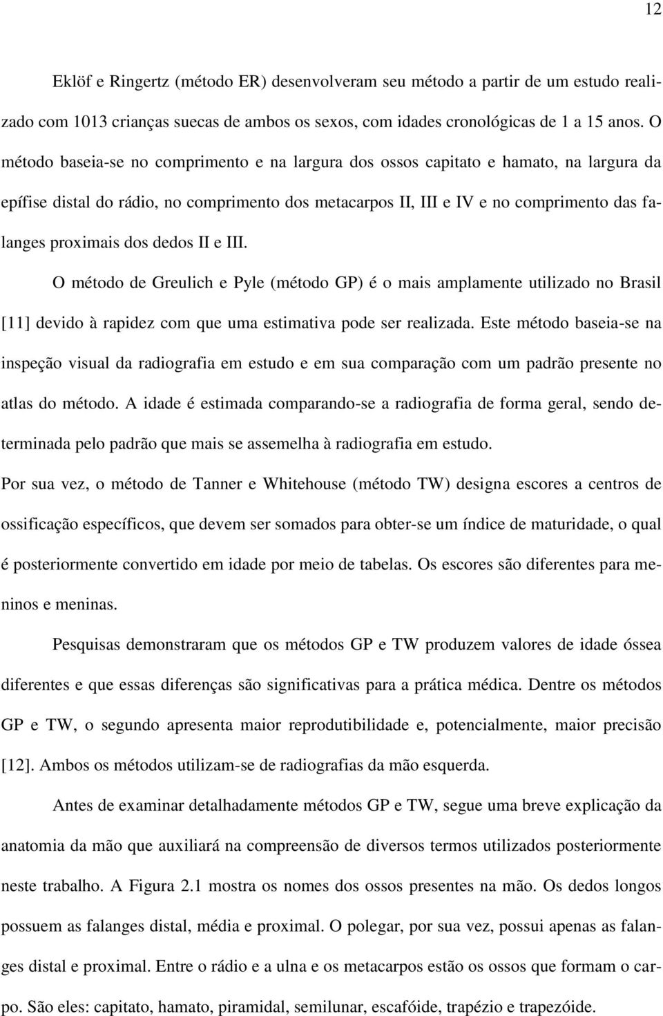 dos dedos II e III. O método de Greulich e Pyle (método GP) é o mais amplamente utilizado no Brasil [11] devido à rapidez com que uma estimativa pode ser realizada.