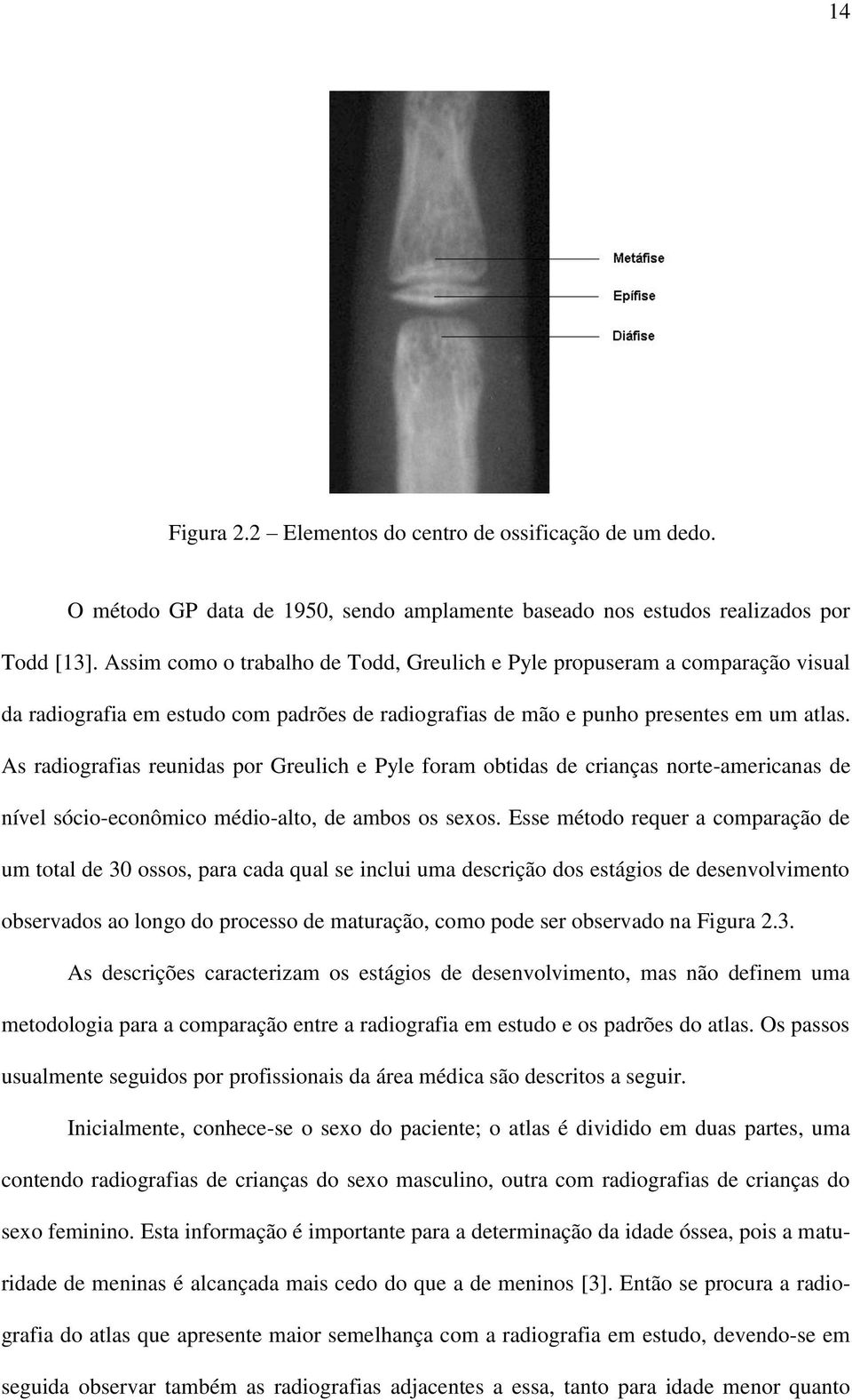 As radiografias reunidas por Greulich e Pyle foram obtidas de crianças norte-americanas de nível sócio-econômico médio-alto, de ambos os sexos.