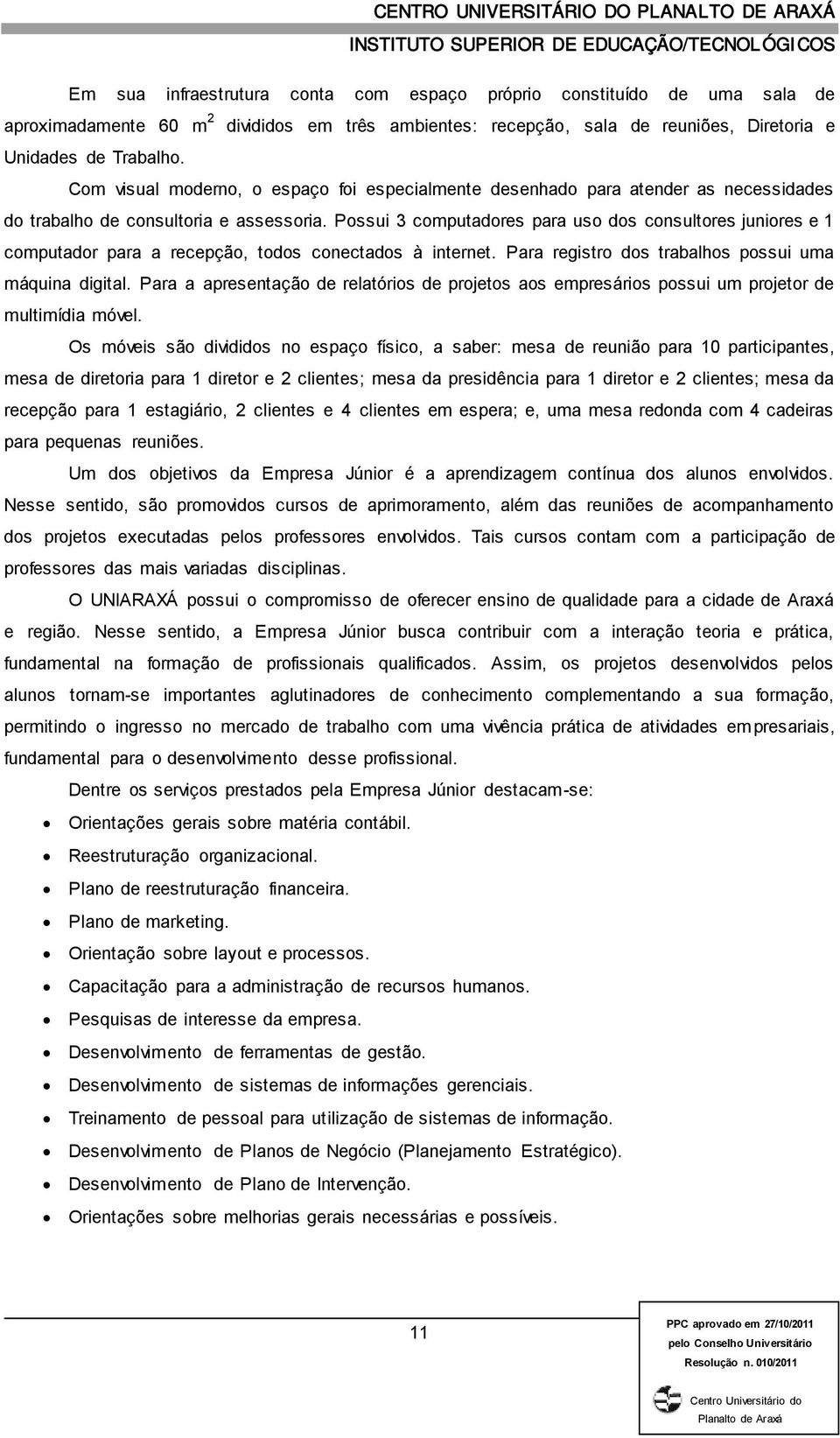 Possui 3 computadores para uso dos consultores juniores e 1 computador para a recepção, todos conectados à internet. Para registro dos trabalhos possui uma máquina digital.