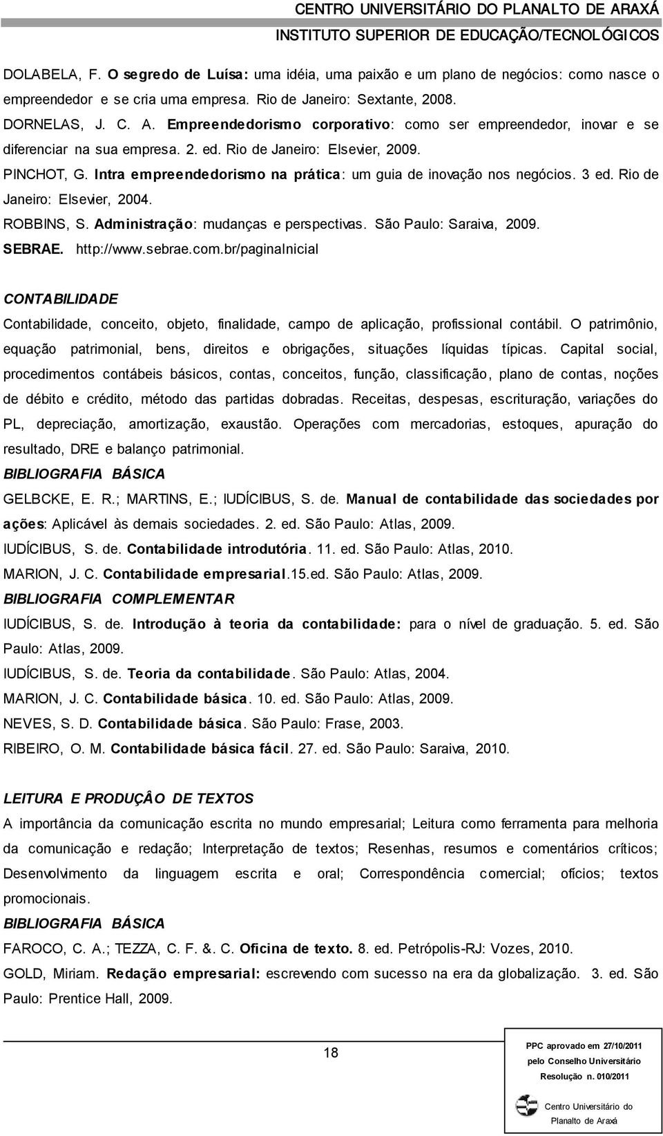 Intra empreendedorismo na prática: um guia de inovação nos negócios. 3 ed. Rio de Janeiro: Elsevier, 2004. ROBBINS, S. Administração: mudanças e perspectivas. São Paulo: Saraiva, 2009. SEBRAE.