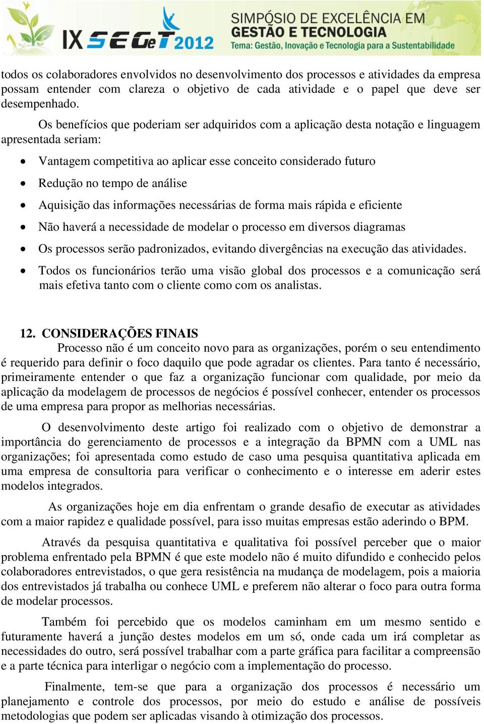 Aquisição das informações necessárias de forma mais rápida e eficiente Não haverá a necessidade de modelar o processo em diversos diagramas Os processos serão padronizados, evitando divergências na