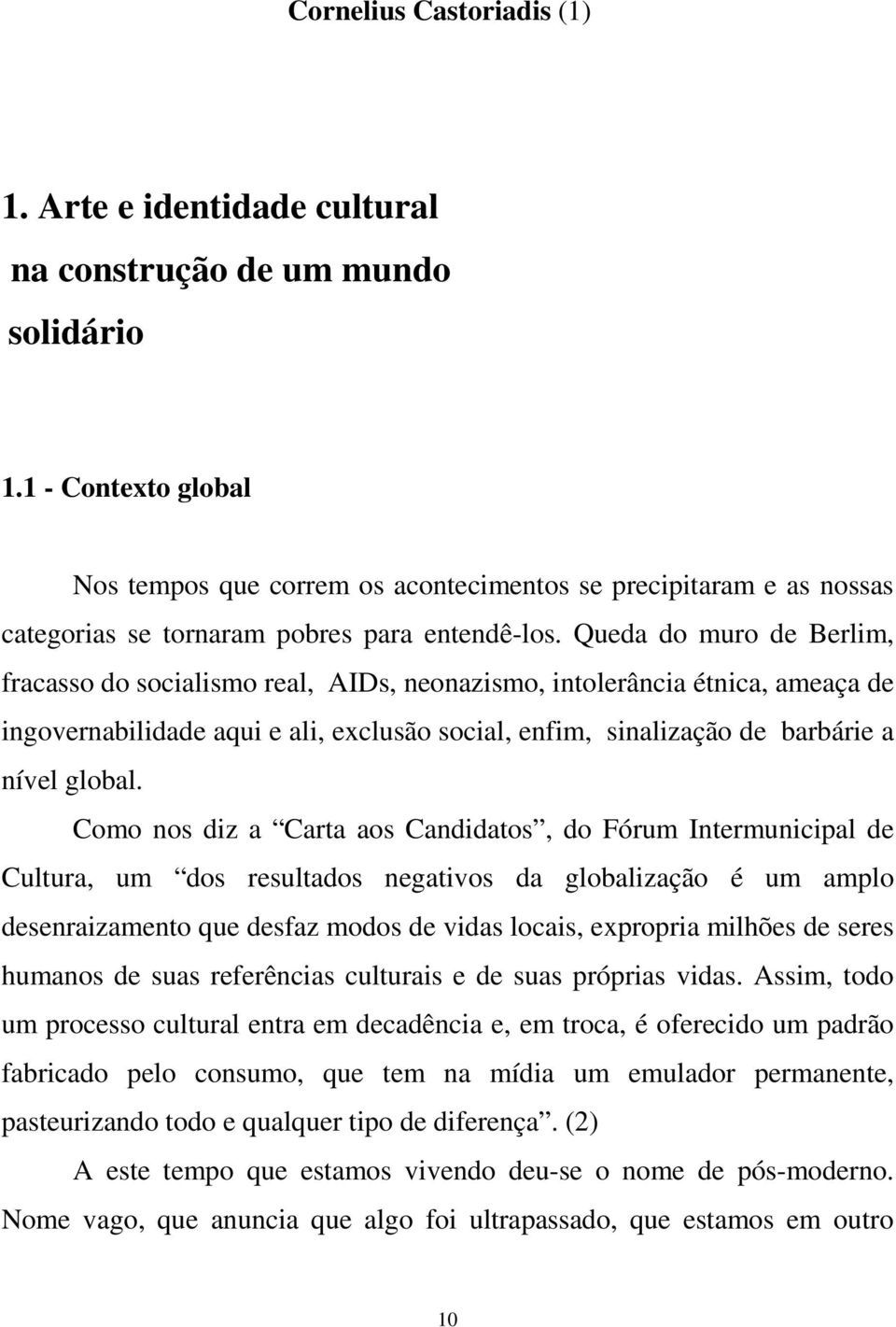 Queda do muro de Berlim, fracasso do socialismo real, AIDs, neonazismo, intolerância étnica, ameaça de ingovernabilidade aqui e ali, exclusão social, enfim, sinalização de barbárie a nível global.