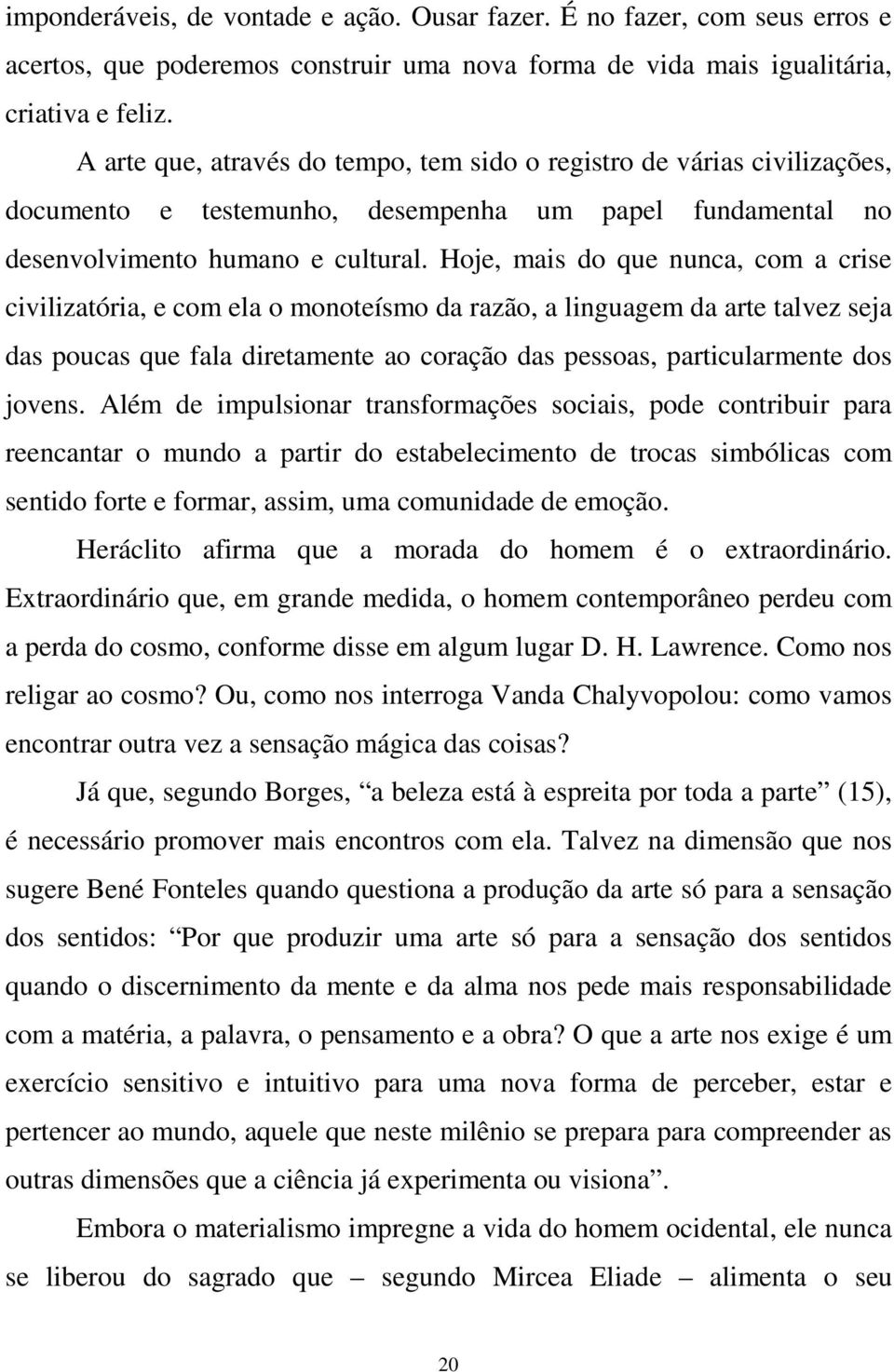 Hoje, mais do que nunca, com a crise civilizatória, e com ela o monoteísmo da razão, a linguagem da arte talvez seja das poucas que fala diretamente ao coração das pessoas, particularmente dos jovens.