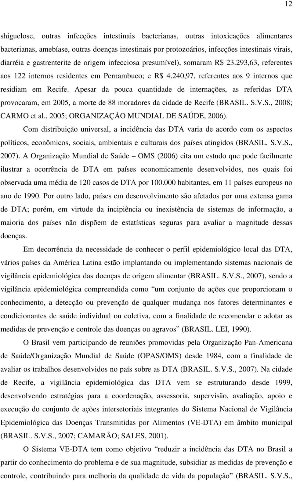 Apesar da pouca quantidade de internações, as referidas DTA provocaram, em 2005, a morte de 88 moradores da cidade de Recife (BRASIL. S.V.S., 2008; CARMO et al.